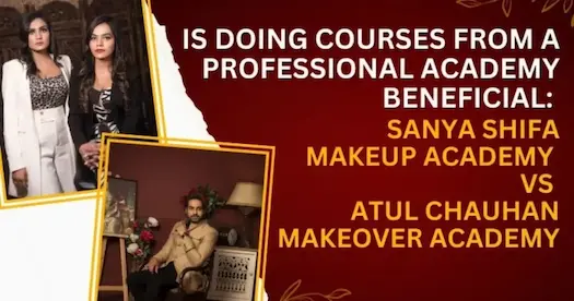 Is doing courses from a Professional Academy Beneficial: Sanya Shifa Makeup Academy Vs Atul Chauhan Makeover Academy