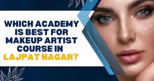 Which Academy is Best for a Makeup Artist Course in Lajpat Nagar?