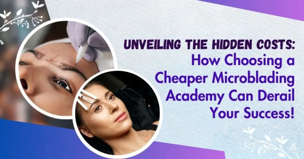 Unveiling the Hidden Costs: How Choosing a Cheaper Microblading Academy Can Derail Your Success!