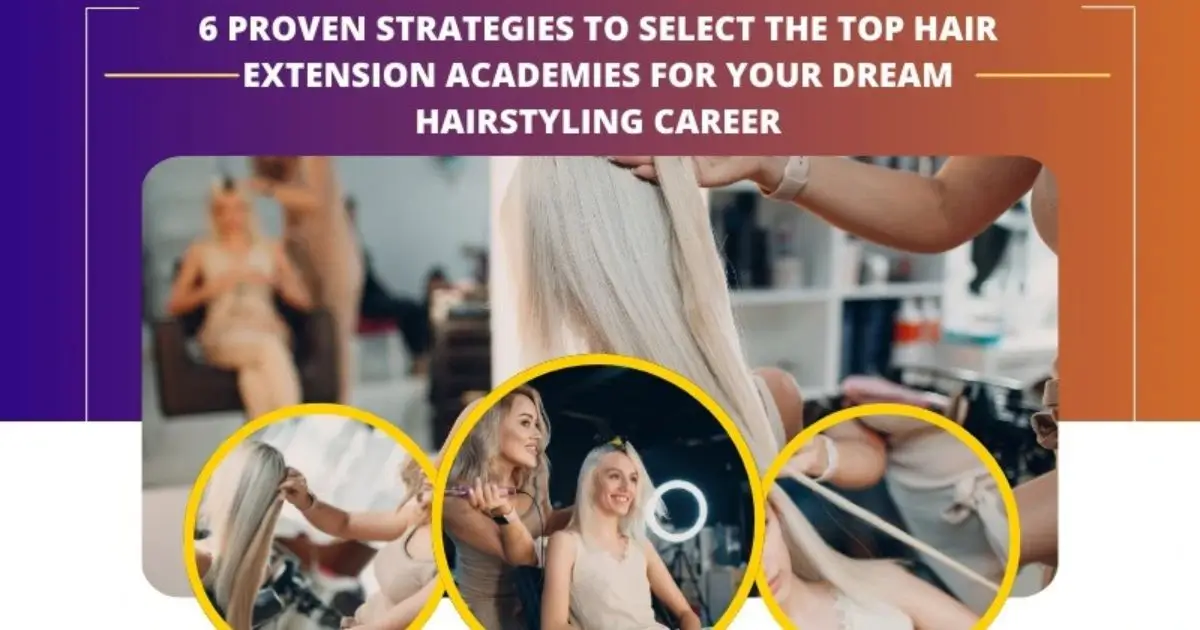 6 Proven Strategies to Select the Top Hair Extension Academies for Your Dream Hairstyling Career