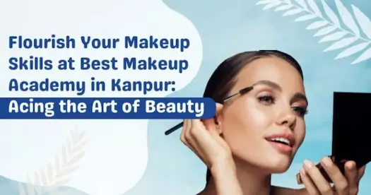 Flourish Your Makeup Skills at Best Makeup Academy in Kanpur: Acing the Art of Beauty