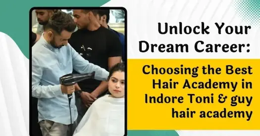 Unlock Your Dream Career: Choosing the Best Hair Academy in Indore