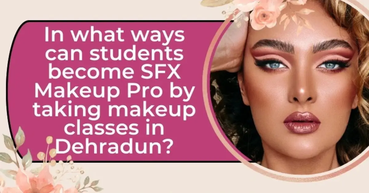 In what ways can students become SFX Makeup Pro by taking makeup classes in Dehradun?