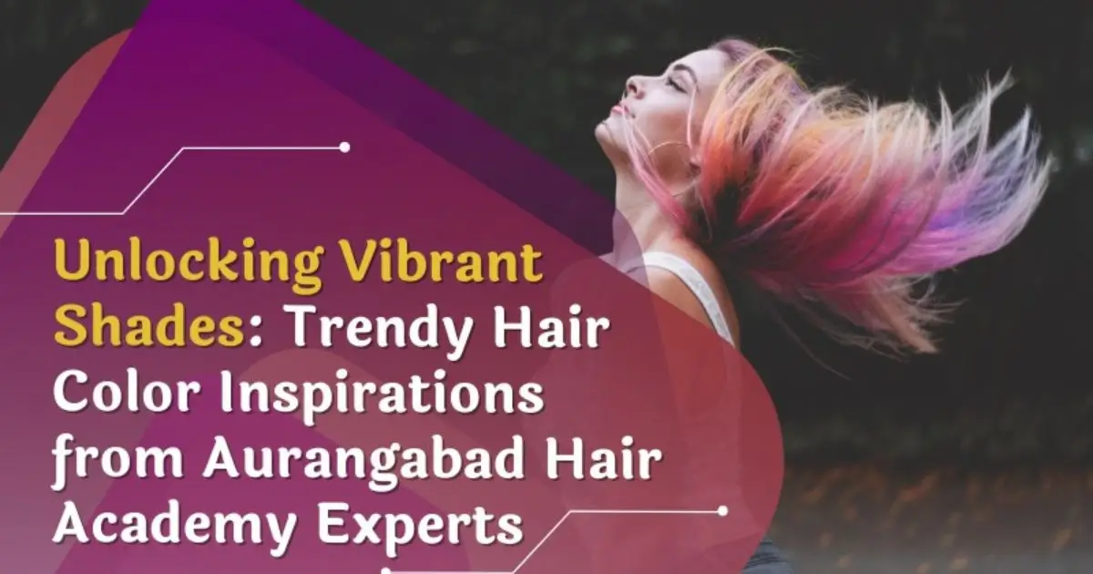 Unlocking Vibrant Shades: Trendy Hair Color Inspirations from Aurangabad Hair Academy Experts