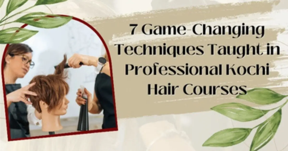 7 Game-Changing Techniques Taught in Professional Kochi hair course