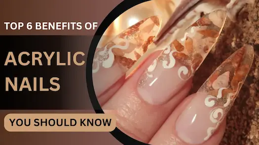 Top 6 Benefits of Acrylic Nails You Should Know
